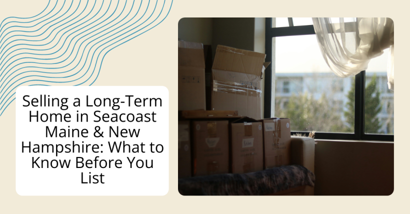 Selling a Long-Term Home in Seacoast Maine & New Hampshire: What to Know Before You List