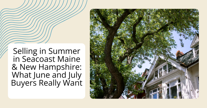 Selling in Summer in Seacoast Maine & New Hampshire: What June and July Buyers Really Want