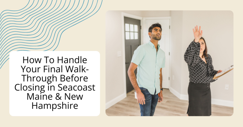 How To Handle Your Final Walk-Through Before Closing in Seacoast Maine & New Hampshire