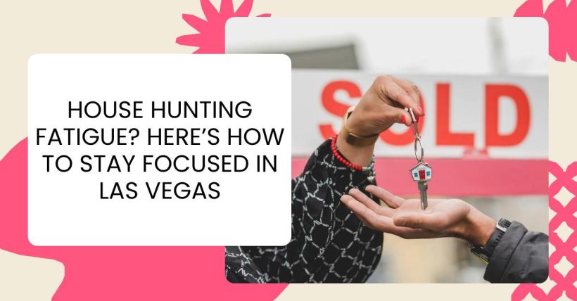 House Hunting Fatigue? Here’s How to Stay Focused in Las Vegas