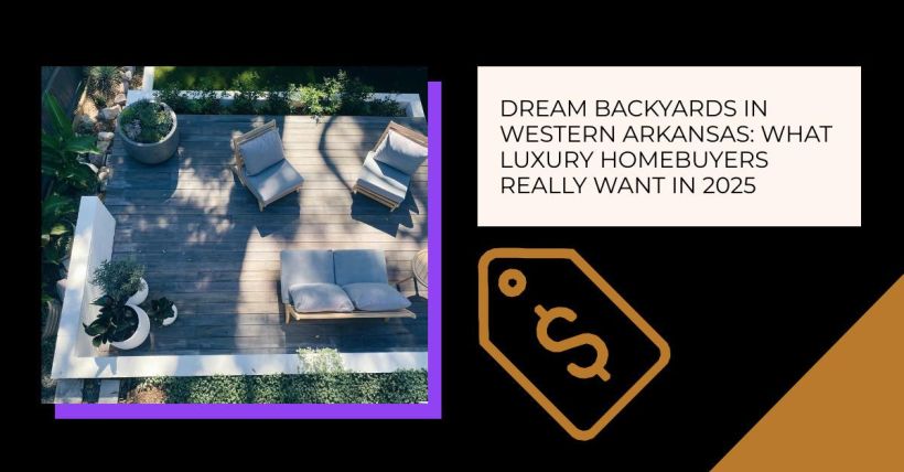 Dream Backyards in Western Arkansas: What Luxury Homebuyers Really Want in 2025