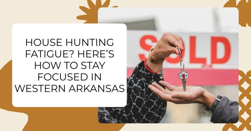 House Hunting Fatigue? Here’s How to Stay Focused in Western Arkansas