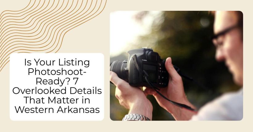 Is Your Listing Photoshoot-Ready? 7 Overlooked Details That Matter in Western Arkansas