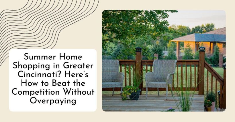 Summer Home Shopping in Greater Cincinnati? Here’s How to Beat the Competition Without Overpaying
