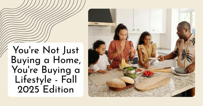 You're Not Just Buying a Home, You're Buying a Lifestyle - Fall 2025 Edition
