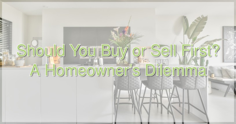 Should You Buy or Sell First? A Homeowner’s Dilemma