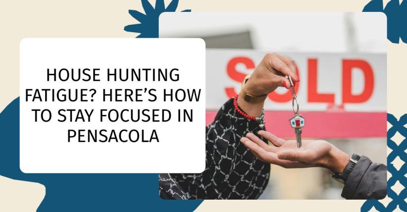 House Hunting Fatigue? Here’s How to Stay Focused in Pensacola