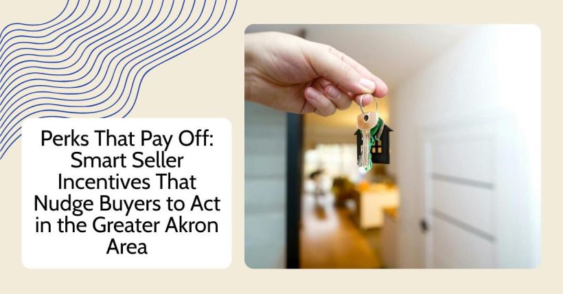 Perks That Pay Off: Smart Seller Incentives That Nudge Buyers to Act in the Greater Akron Area