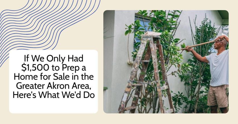If We Only Had $1,500 to Prep a Home for Sale in the Greater Akron Area, Here's What We'd Do
