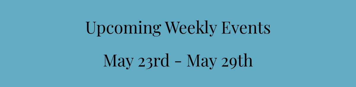 Upcoming Weekly Events﻿May 23rd - May 29th