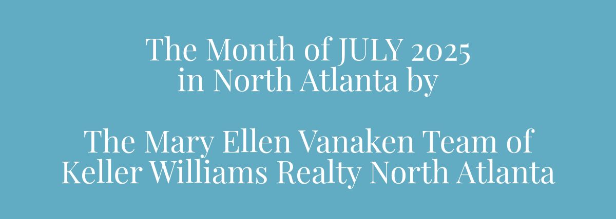 The Month of JULY 2025 in North Atlanta by ﻿The Mary Ellen Vanaken Team of Keller Williams Realty North Atlanta