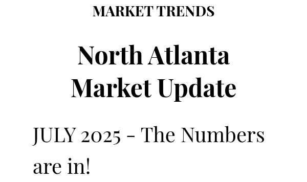 MARKET TRENDS North Atlanta Market Update JULY 2025  - The Numbers are in! 