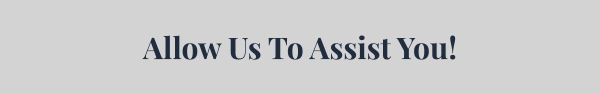 Allow Us To Assist You!