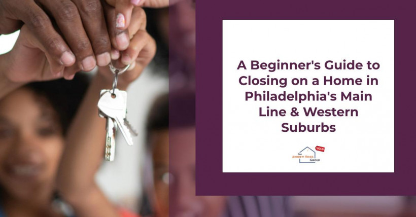 A Beginner's Guide to Closing on a Home in Philadelphia's Main Line & Western Suburbs