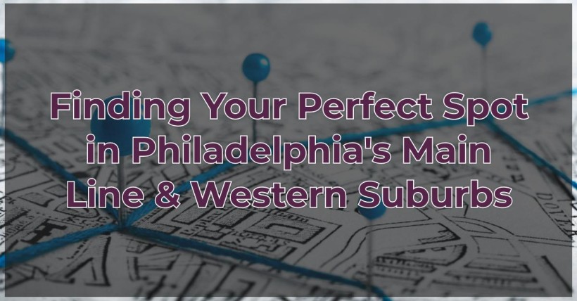 Finding Your Perfect Spot in Philadelphia's Main Line & Western Suburbs