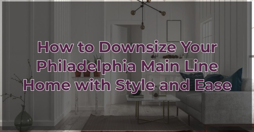 How to Downsize Your Philadelphia Main Line Home with Style and Ease