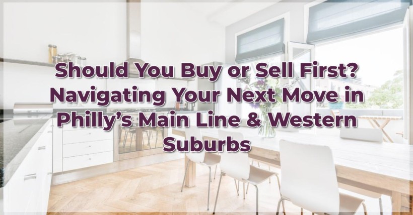 Should You Buy or Sell First? Navigating Your Next Move in Philly’s Main Line & Western Suburbs