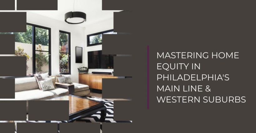 Mastering Home Equity in Philadelphia's Main Line & Western Suburbs