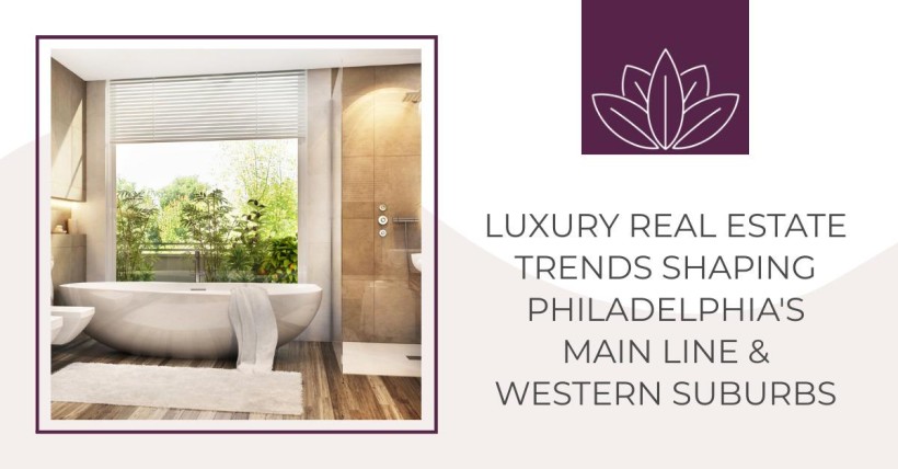 Luxury Real Estate Trends Shaping Philadelphia's Main Line & Western Suburbs