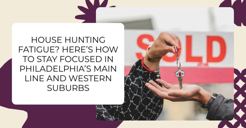 House Hunting Fatigue? Here’s How to Stay Focused in Philadelphia’s Main Line and Western Suburbs