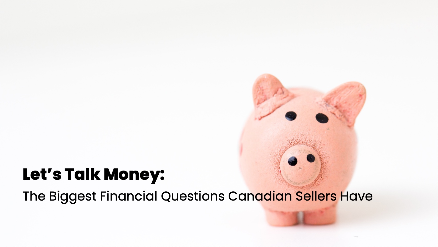 Let’s Talk Money: The Biggest Financial Questions Canadian Sellers Have