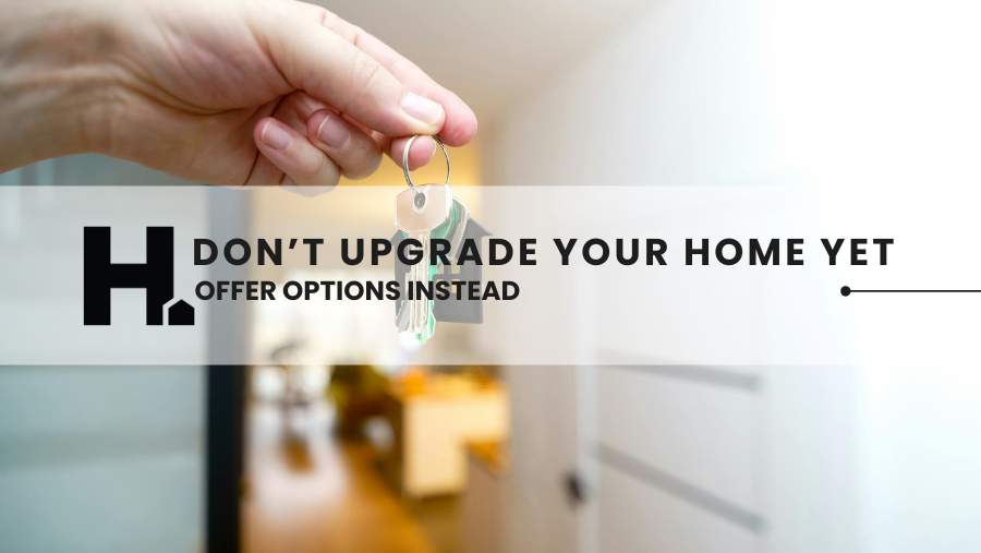 Don’t Upgrade Your Home Yet—Offer Options Instead