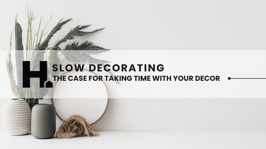 Slow Decorating: The Case for Taking Your Time with Home Design
