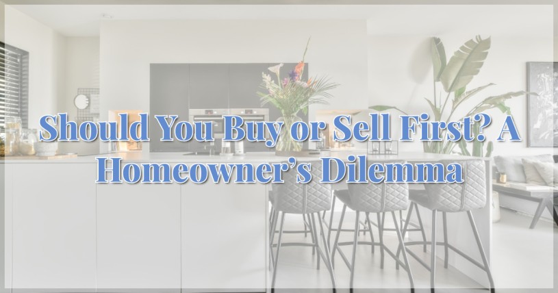 Should You Buy or Sell First? A Homeowner’s Dilemma