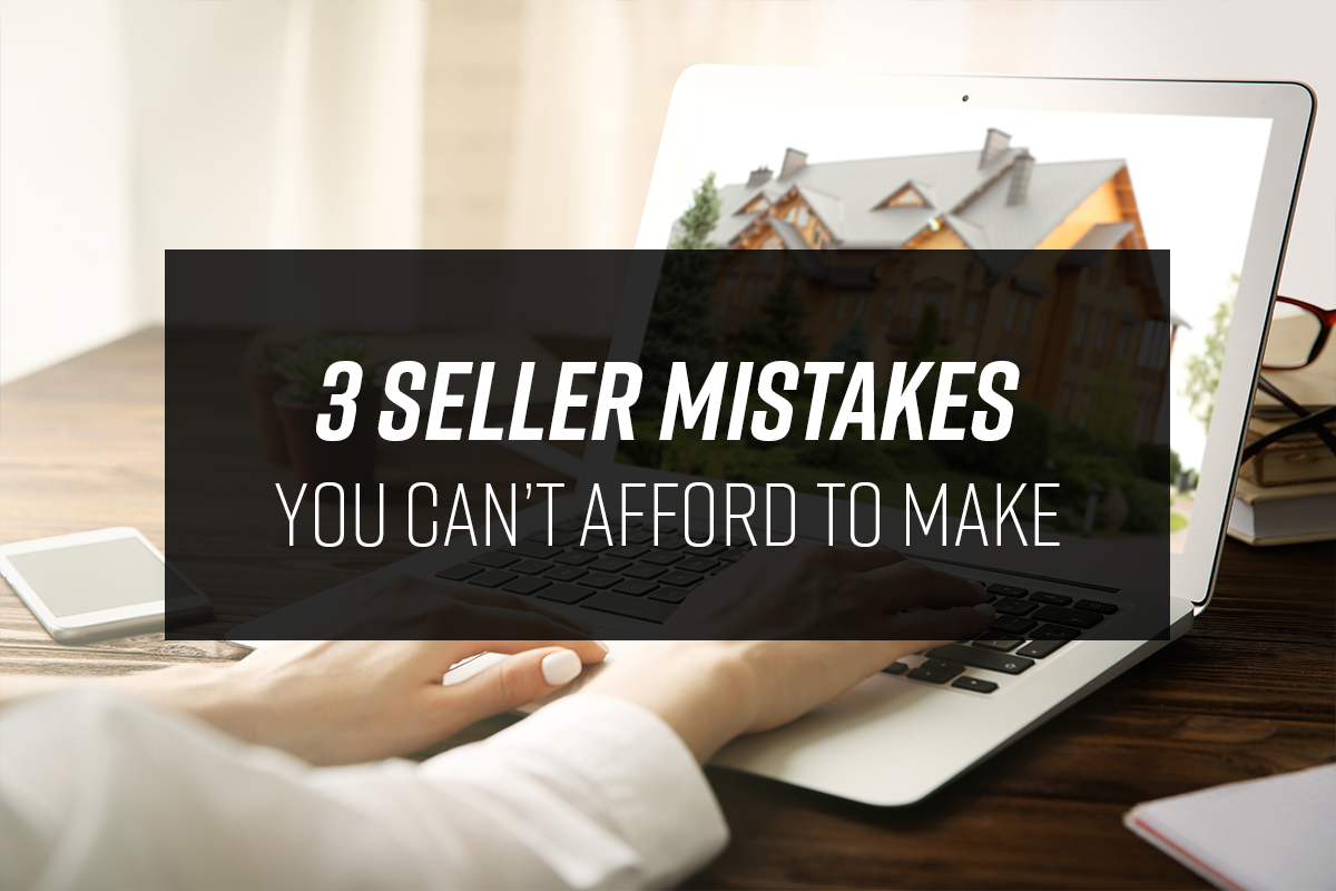 3 Seller Mistakes You Can’t Afford To Make