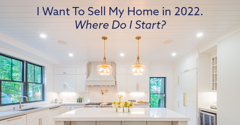 I Want To Sell My Home in 2022. Where Do I Start?