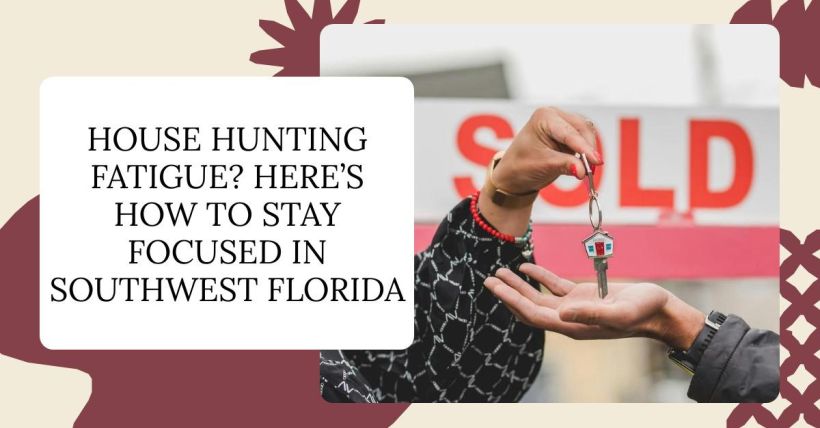 House Hunting Fatigue? Here’s How to Stay Focused in Southwest Florida