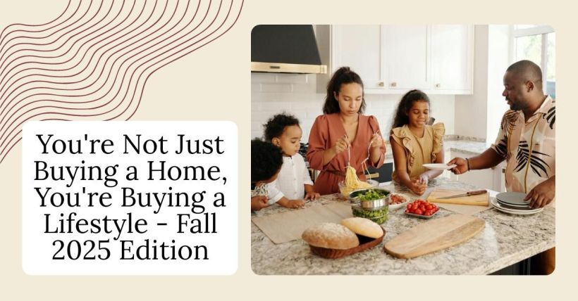 You're Not Just Buying a Home, You're Buying a Lifestyle - Fall 2025 Edition