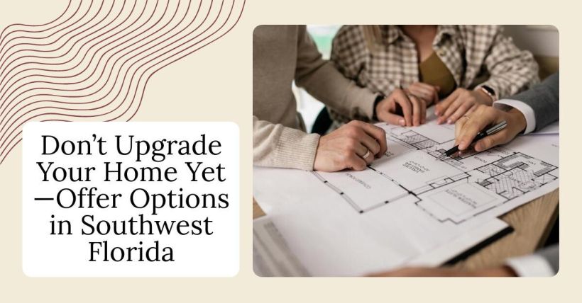 Don’t Upgrade Your Home Yet—Offer Options in Southwest Florida