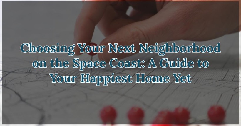 Choosing Your Next Neighborhood on the Space Coast: A Guide to Your Happiest Home Yet