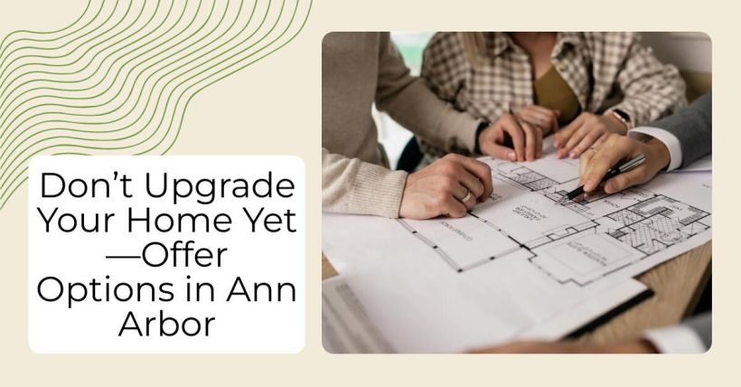 Don’t Upgrade Your Home Yet—Offer Options in Ann Arbor