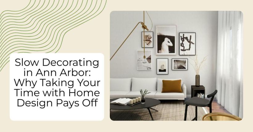 Slow Decorating in Ann Arbor: Why Taking Your Time with Home Design Pays Off