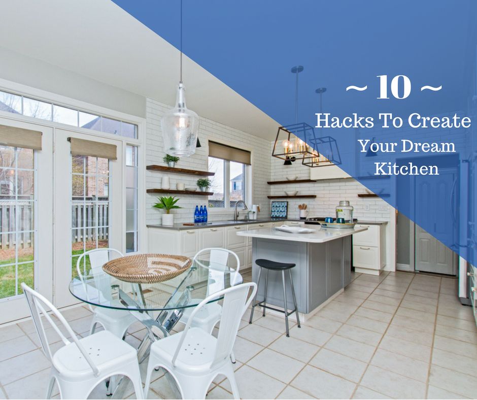 Ten Hacks to Transform your Kitchen into Your Dream Kitchen