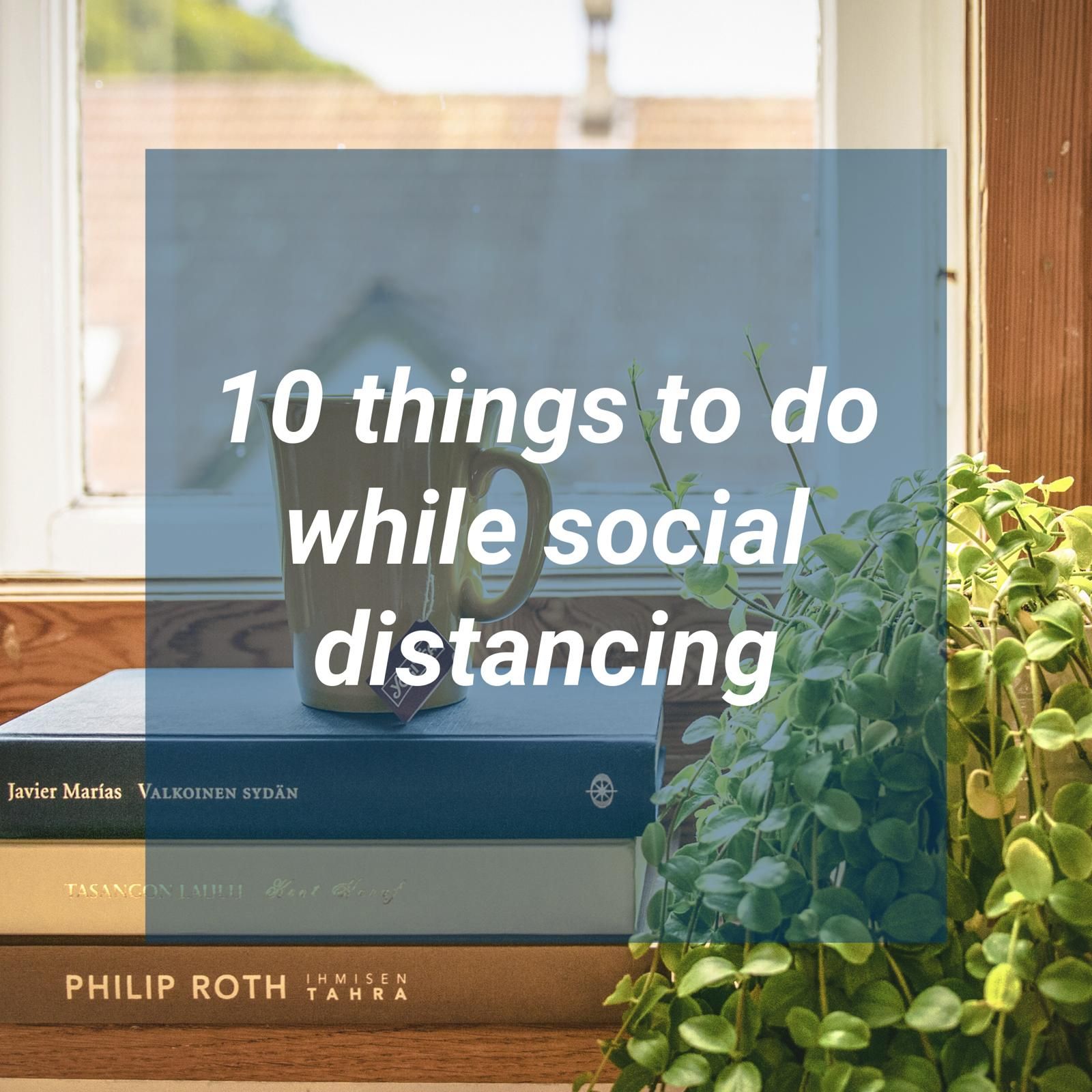 10 Things To Do While You’re Social Distancing